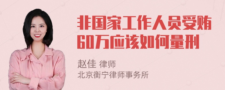 非国家工作人员受贿60万应该如何量刑