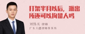 打架半月以后，派出所还可以拘留人吗