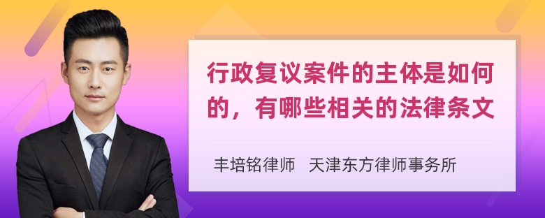 行政复议案件的主体是如何的，有哪些相关的法律条文