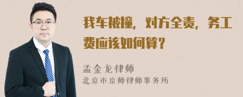 我车被撞，对方全责，务工费应该如何算？