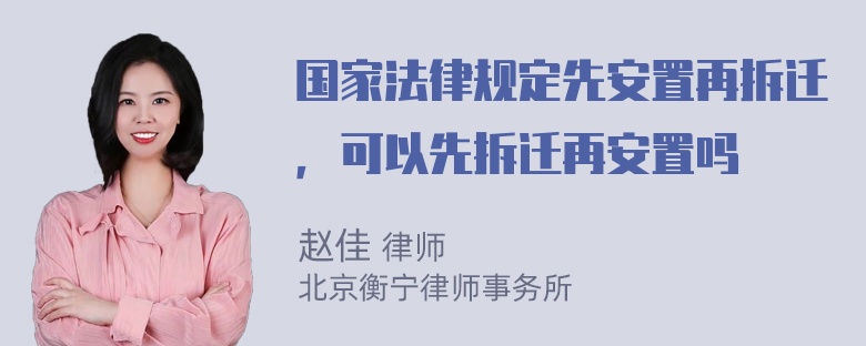 国家法律规定先安置再拆迁，可以先拆迁再安置吗