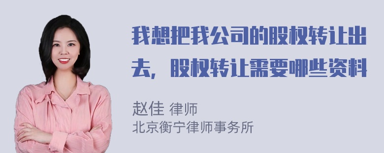 我想把我公司的股权转让出去，股权转让需要哪些资料