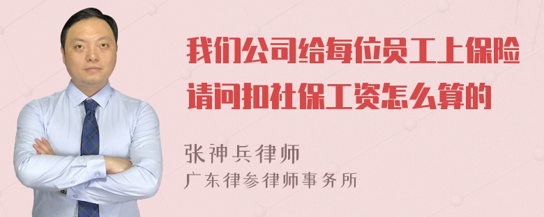 我们公司给每位员工上保险请问扣社保工资怎么算的