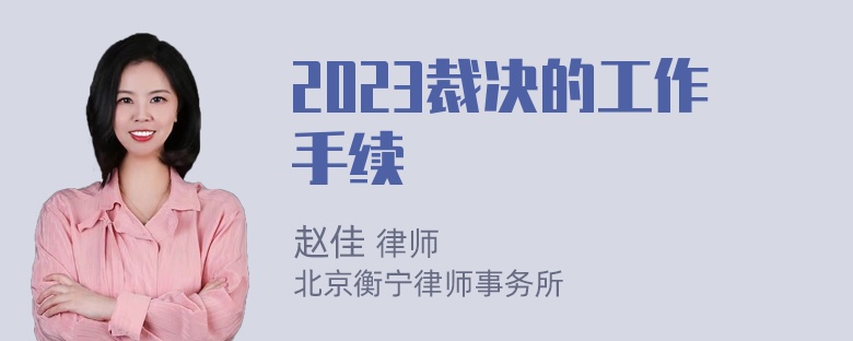 2023裁决的工作手续