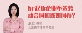 hr起诉企业不签劳动合同应该如何办？