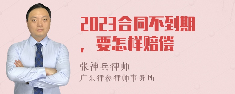 2023合同不到期，要怎样赔偿