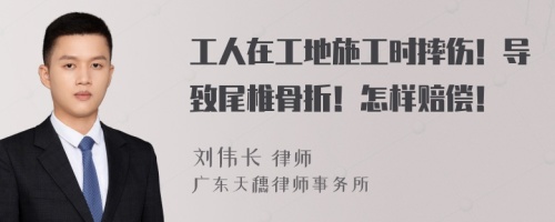 工人在工地施工时摔伤！导致尾椎骨折！怎样赔偿！