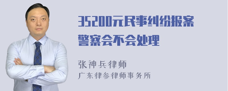 35200元民事纠纷报案警察会不会处理