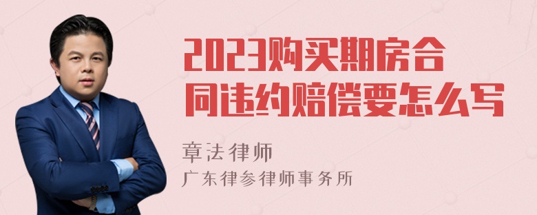 2023购买期房合同违约赔偿要怎么写