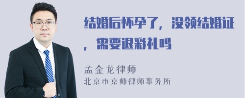 结婚后怀孕了，没领结婚证，需要退彩礼吗