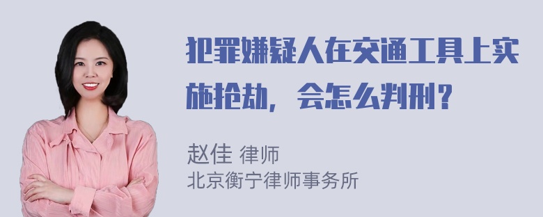 犯罪嫌疑人在交通工具上实施抢劫，会怎么判刑？