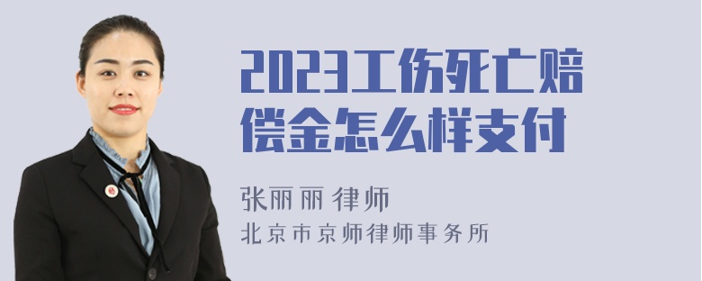 2023工伤死亡赔偿金怎么样支付