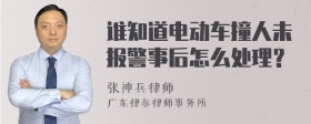 谁知道电动车撞人未报警事后怎么处理？