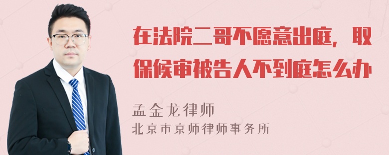 在法院二哥不愿意出庭，取保候审被告人不到庭怎么办