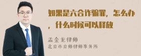 如果是六合诈骗罪，怎么办，什么时候可以释放