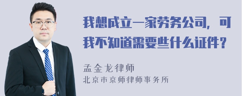 我想成立一家劳务公司，可我不知道需要些什么证件？