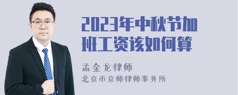 2023年中秋节加班工资该如何算