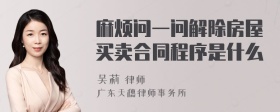 麻烦问一问解除房屋买卖合同程序是什么