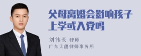 父母离婚会影响孩子上学或入党吗