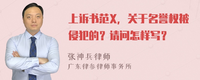 上诉书范X，关于名誉权被侵犯的？请问怎样写？