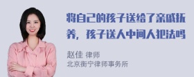 将自己的孩子送给了亲戚抚养，孩子送人中间人犯法吗