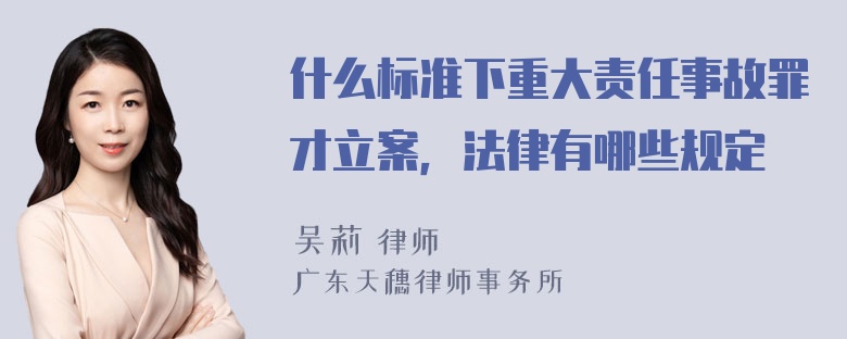 什么标准下重大责任事故罪才立案，法律有哪些规定