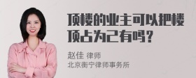 顶楼的业主可以把楼顶占为己有吗？