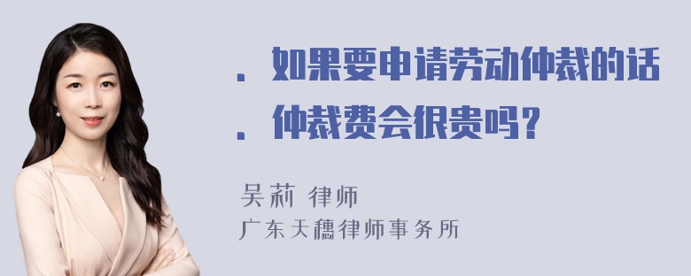 ．如果要申请劳动仲裁的话．仲裁费会很贵吗？