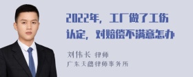 2022年，工厂做了工伤认定，对赔偿不满意怎办