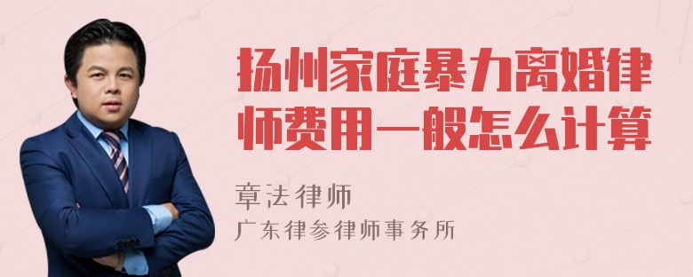 扬州家庭暴力离婚律师费用一般怎么计算