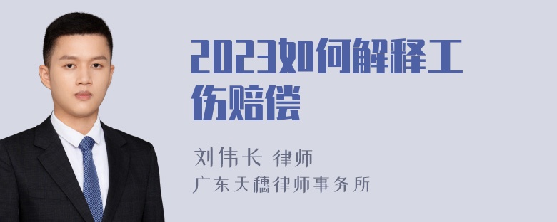 2023如何解释工伤赔偿