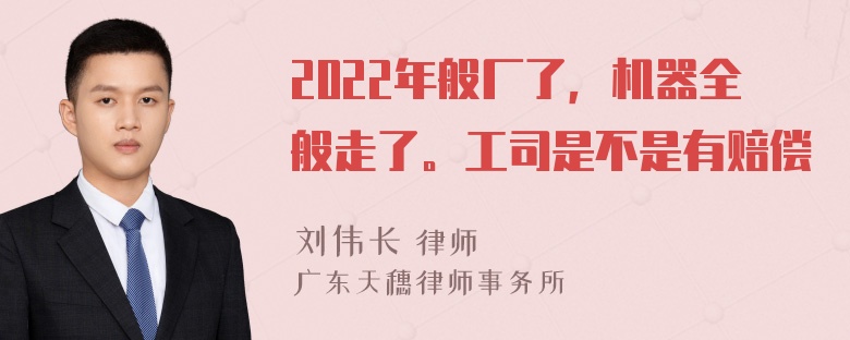 2022年般厂了，机器全般走了。工司是不是有赔偿