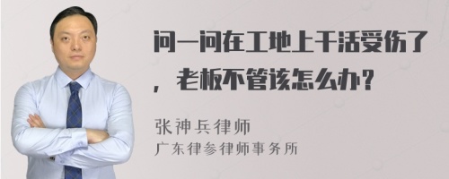 问一问在工地上干活受伤了，老板不管该怎么办？