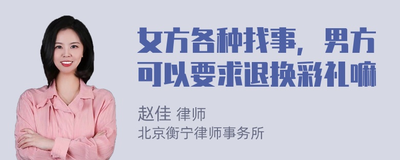 女方各种找事，男方可以要求退换彩礼嘛