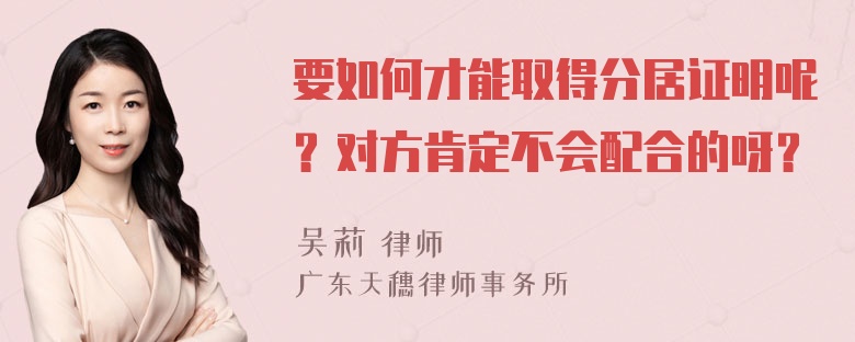 要如何才能取得分居证明呢？对方肯定不会配合的呀？