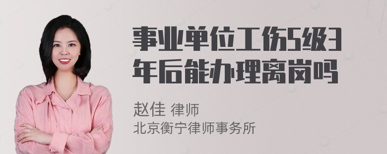 事业单位工伤5级3年后能办理离岗吗