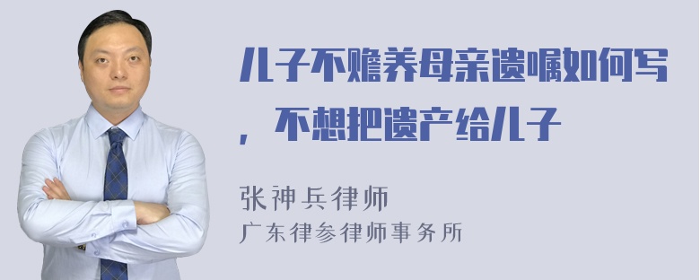 儿子不赡养母亲遗嘱如何写，不想把遗产给儿子