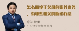 怎么断绝于父母的赡养义务，有哪些相关的断绝办法