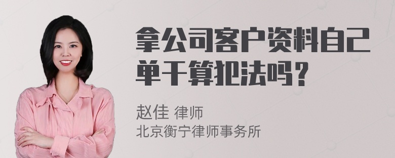 拿公司客户资料自己单干算犯法吗？