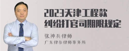 2023天津工程款纠纷打官司期限规定