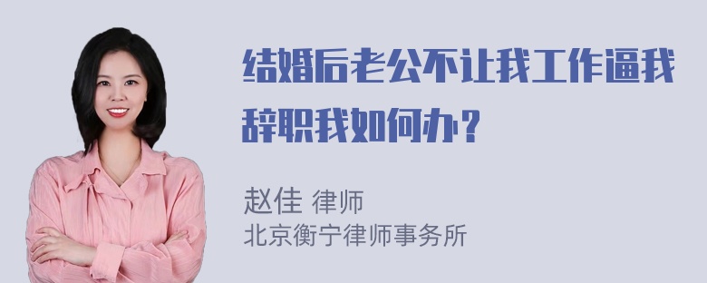 结婚后老公不让我工作逼我辞职我如何办？