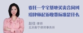 委托一个宅基地买卖合同纠纷律师起诉收费标准是什么