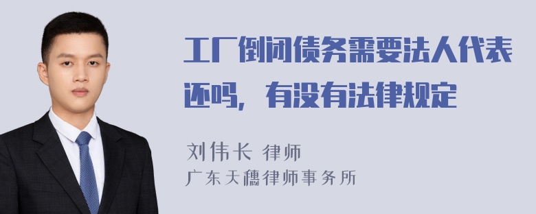 工厂倒闭债务需要法人代表还吗，有没有法律规定