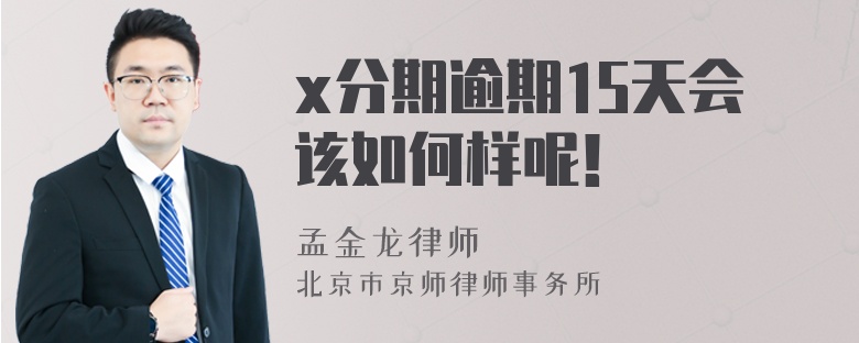 x分期逾期15天会该如何样呢！