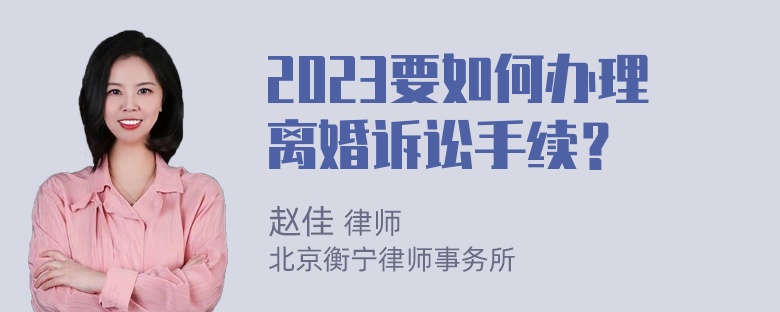 2023要如何办理离婚诉讼手续？