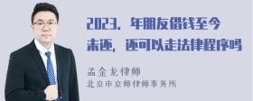 2023．年朋友借钱至今未还，还可以走法律程序吗