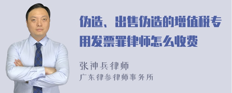 伪造、出售伪造的增值税专用发票罪律师怎么收费