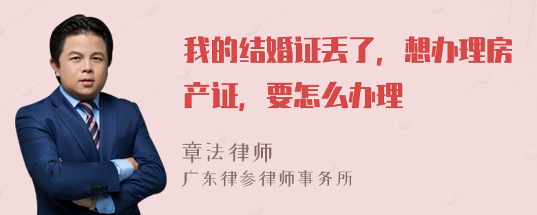 我的结婚证丢了，想办理房产证，要怎么办理