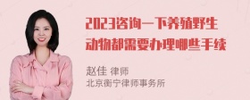 2023咨询一下养殖野生动物都需要办理哪些手续