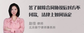 签了解除合同协议后对方不付款，法律上如何认定